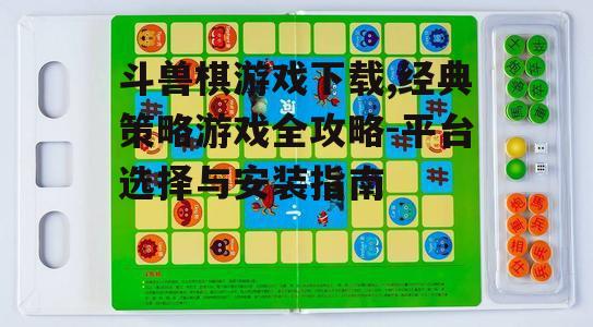 斗兽棋游戏下载,经典策略游戏全攻略-平台选择与安装指南