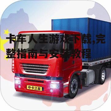 卡车人生游戏下载,完整指南与安装教程