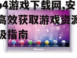 mp4游戏下载网,安全高效获取游戏资源的终极指南