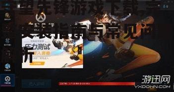 守望先锋游戏下载,完整安装指南与常见问题解析