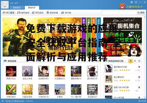 免费下载游戏的应用,安全获取平台指南-全面解析与应用推荐
