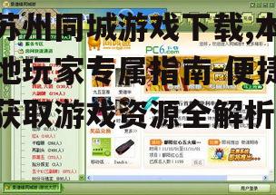 苏州同城游戏下载,本地玩家专属指南-便捷获取游戏资源全解析