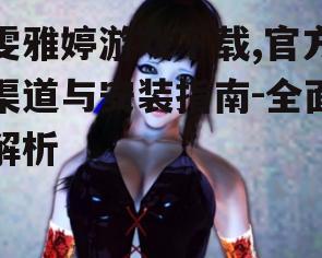 雯雅婷游戏下载,官方渠道与安装指南-全面解析
