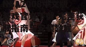 NBA2008中文版游戏官方下载-完整获取指南与安装教程