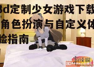 3d定制少女游戏下载,角色扮演与自定义体验指南