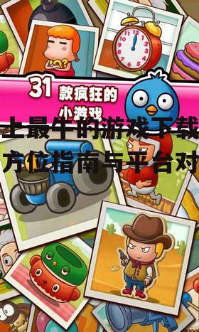 史上最牛的游戏下载,全方位指南与平台对比