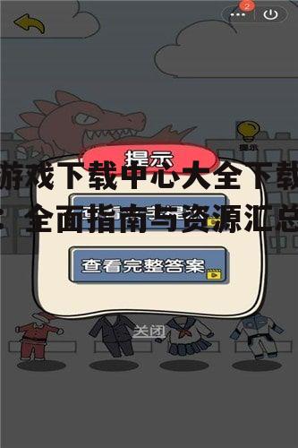 游戏下载中心大全下载：全面指南与资源汇总