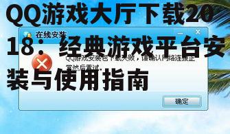 QQ游戏大厅下载2018：经典游戏平台安装与使用指南
