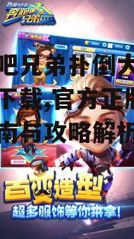 奔跑吧兄弟扑倒大作战游戏下载渠道详解