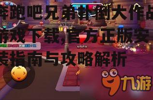 奔跑吧兄弟扑倒大作战游戏安装步骤与注意事项