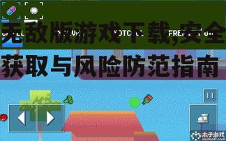 无敌版游戏下载的安全风险与防范措施