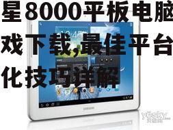 三星8000平板电脑游戏下载,最佳平台与优化技巧详解