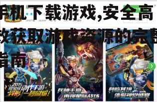 手机下载游戏,安全高效获取游戏资源的完整指南