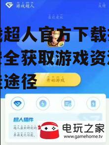 游戏超人官方下载指南：安全获取游戏资源的最佳途径