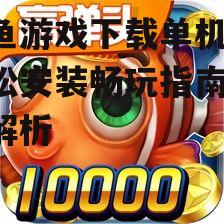 打鱼游戏下载单机版的可靠渠道与安全指南