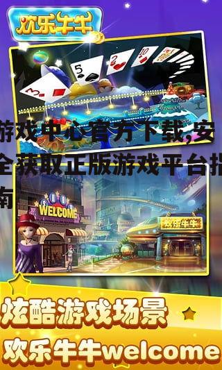 游戏中心官方下载,安全获取正版游戏平台指南