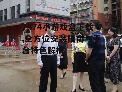 7474小游戏盒下载,全方位安装指南与平台特色解析
