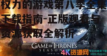 权力的游戏第八季全集下载指南-正版观看与资源获取全解析