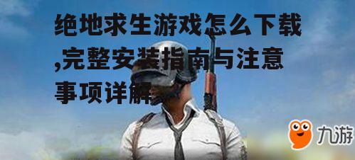 绝地求生游戏下载安装步骤详解