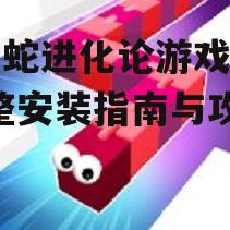 贪吃蛇进化论游戏下载-完整安装指南与攻略