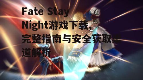 Fate Stay Night游戏下载,完整指南与安全获取渠道解析