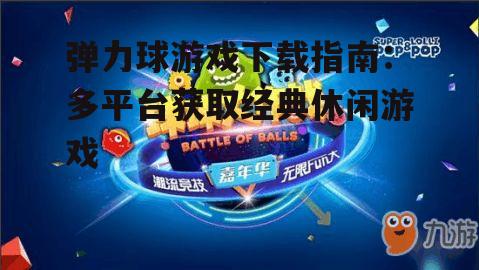 弹力球游戏下载指南：多平台获取经典休闲游戏